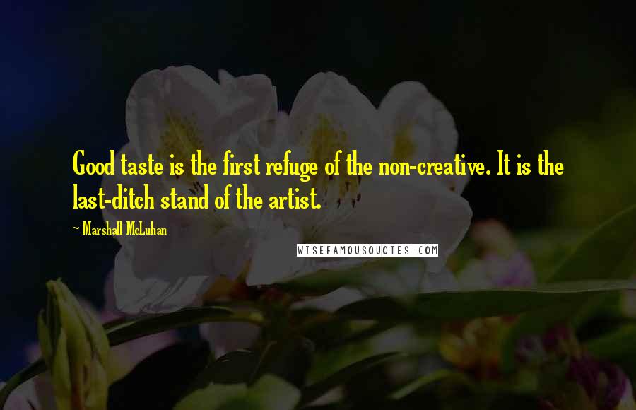 Marshall McLuhan Quotes: Good taste is the first refuge of the non-creative. It is the last-ditch stand of the artist.