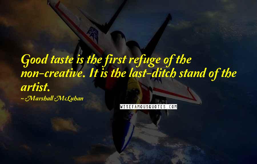 Marshall McLuhan Quotes: Good taste is the first refuge of the non-creative. It is the last-ditch stand of the artist.