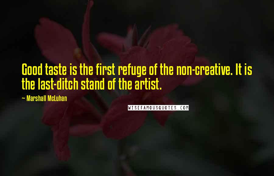 Marshall McLuhan Quotes: Good taste is the first refuge of the non-creative. It is the last-ditch stand of the artist.