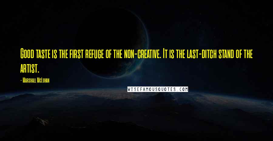 Marshall McLuhan Quotes: Good taste is the first refuge of the non-creative. It is the last-ditch stand of the artist.
