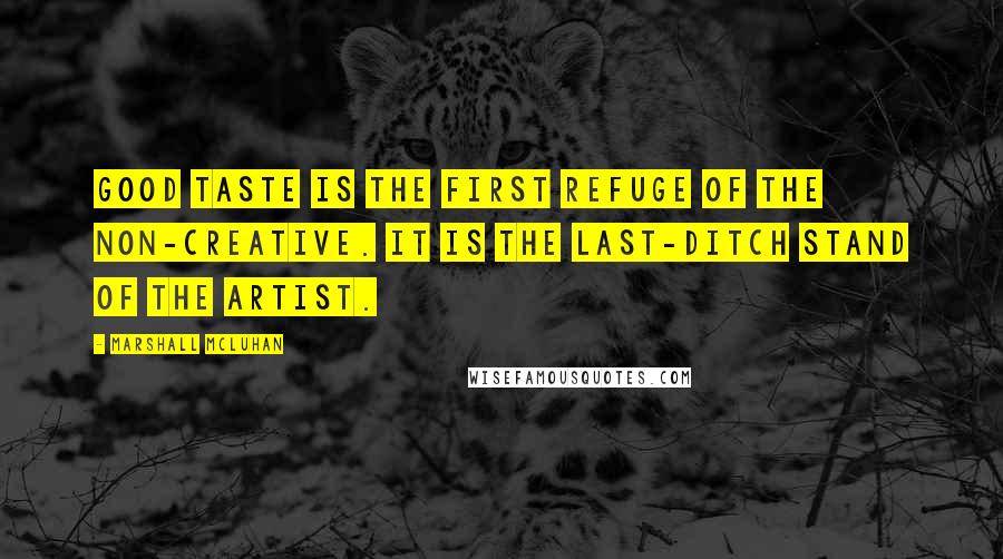 Marshall McLuhan Quotes: Good taste is the first refuge of the non-creative. It is the last-ditch stand of the artist.