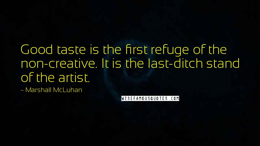 Marshall McLuhan Quotes: Good taste is the first refuge of the non-creative. It is the last-ditch stand of the artist.