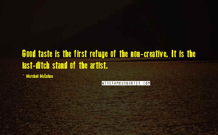Marshall McLuhan Quotes: Good taste is the first refuge of the non-creative. It is the last-ditch stand of the artist.