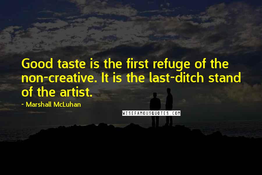 Marshall McLuhan Quotes: Good taste is the first refuge of the non-creative. It is the last-ditch stand of the artist.