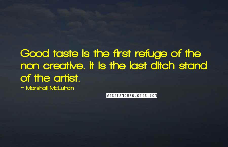 Marshall McLuhan Quotes: Good taste is the first refuge of the non-creative. It is the last-ditch stand of the artist.