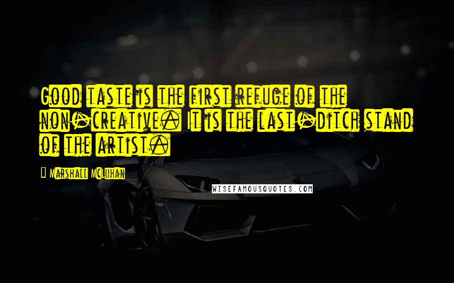 Marshall McLuhan Quotes: Good taste is the first refuge of the non-creative. It is the last-ditch stand of the artist.
