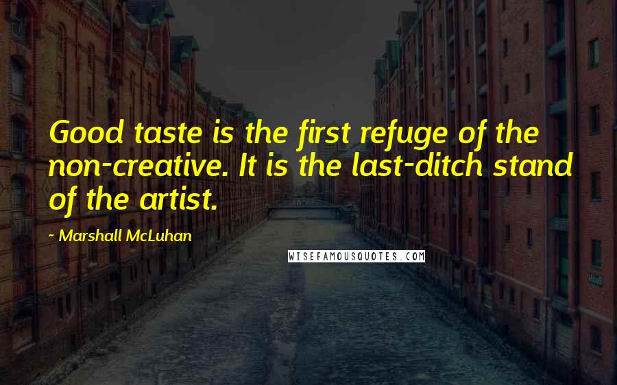 Marshall McLuhan Quotes: Good taste is the first refuge of the non-creative. It is the last-ditch stand of the artist.