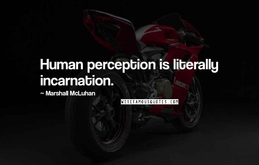 Marshall McLuhan Quotes: Human perception is literally incarnation.