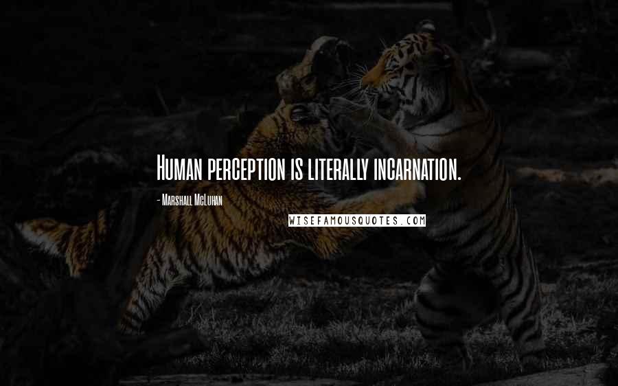 Marshall McLuhan Quotes: Human perception is literally incarnation.
