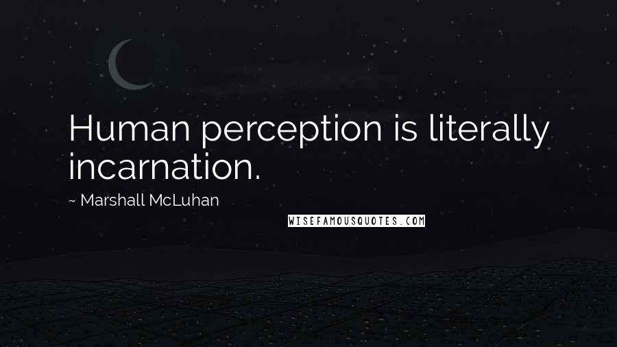 Marshall McLuhan Quotes: Human perception is literally incarnation.