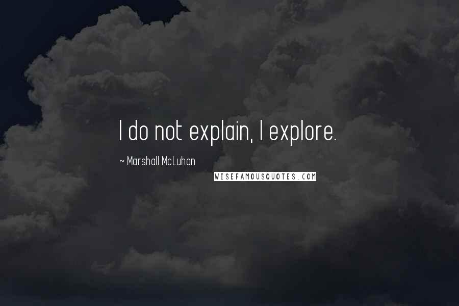 Marshall McLuhan Quotes: I do not explain, I explore.