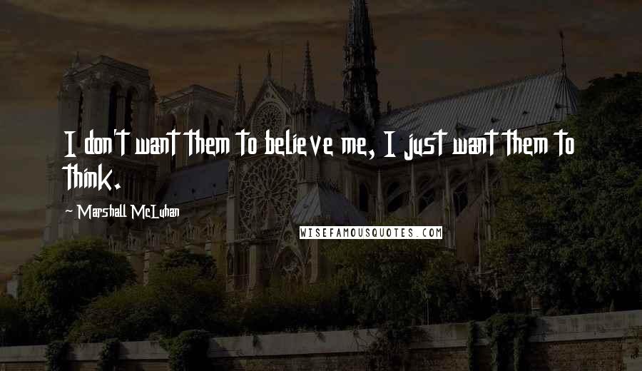 Marshall McLuhan Quotes: I don't want them to believe me, I just want them to think.