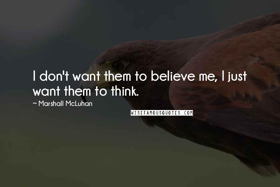 Marshall McLuhan Quotes: I don't want them to believe me, I just want them to think.