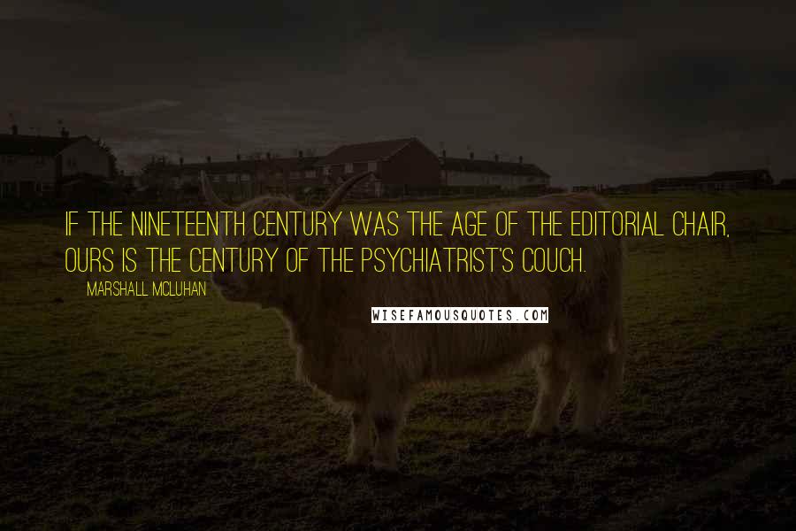 Marshall McLuhan Quotes: If the nineteenth century was the age of the editorial chair, ours is the century of the psychiatrist's couch.