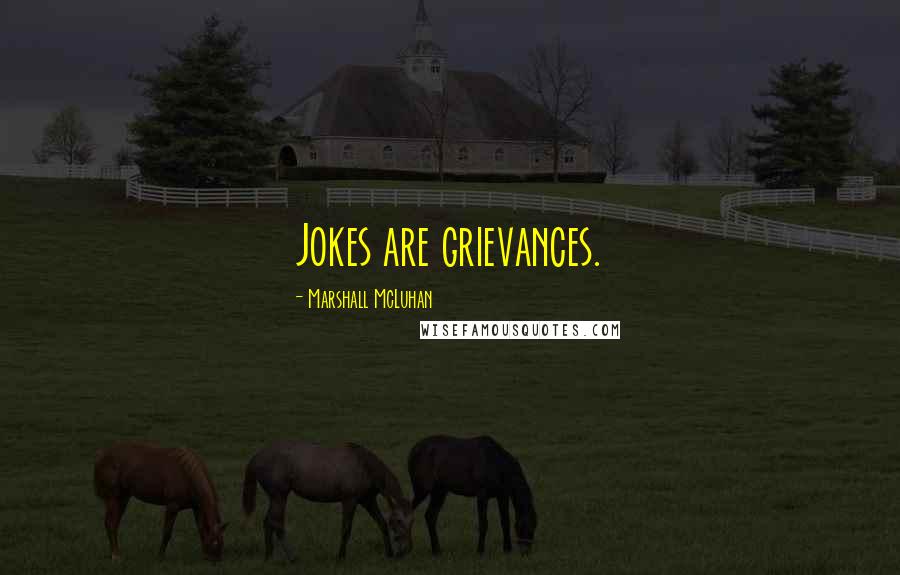 Marshall McLuhan Quotes: Jokes are grievances.