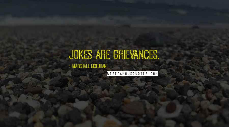 Marshall McLuhan Quotes: Jokes are grievances.