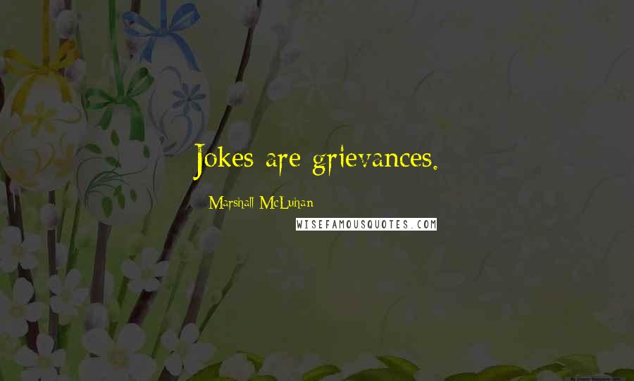 Marshall McLuhan Quotes: Jokes are grievances.