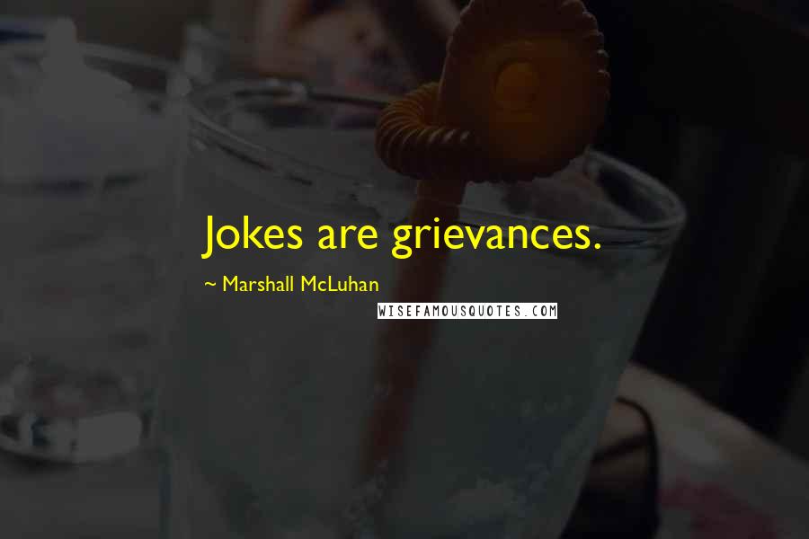 Marshall McLuhan Quotes: Jokes are grievances.