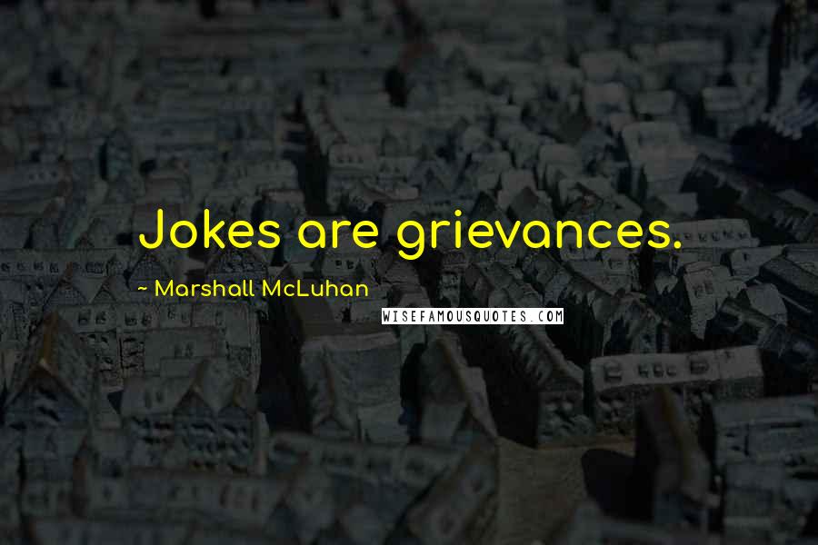 Marshall McLuhan Quotes: Jokes are grievances.