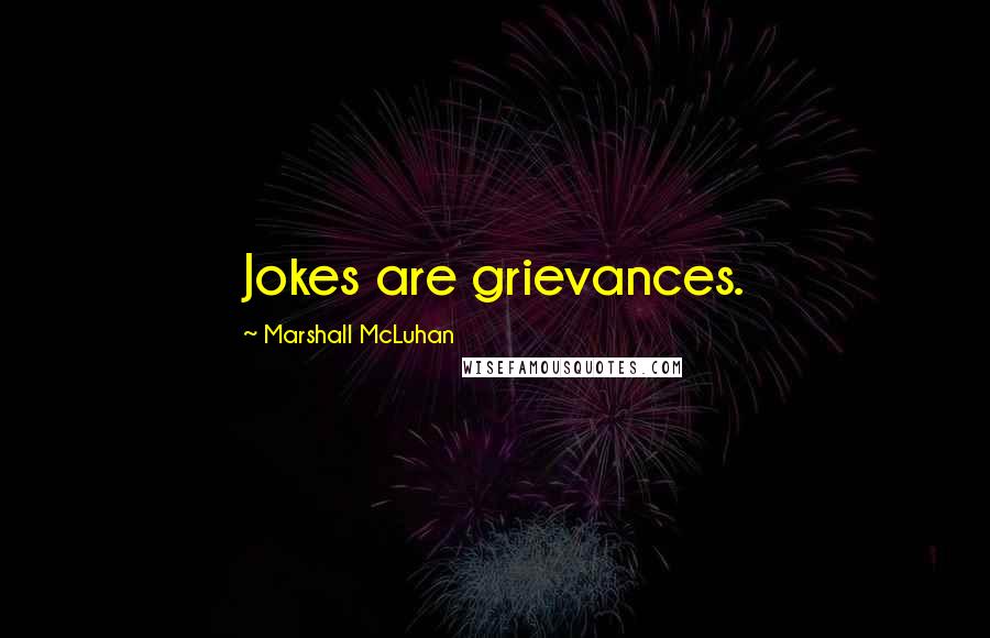 Marshall McLuhan Quotes: Jokes are grievances.