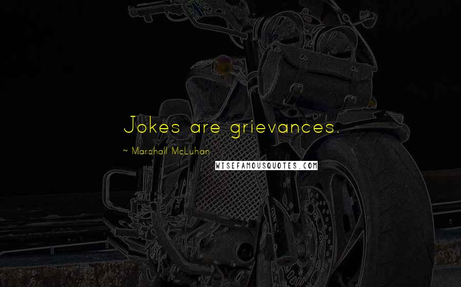 Marshall McLuhan Quotes: Jokes are grievances.