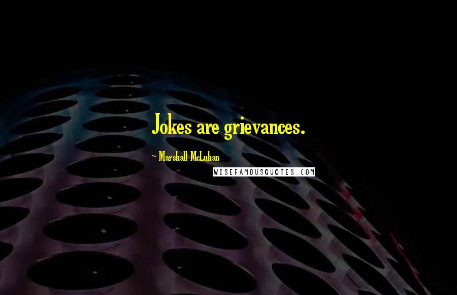 Marshall McLuhan Quotes: Jokes are grievances.