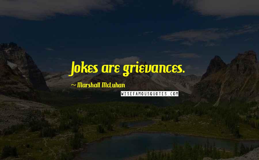 Marshall McLuhan Quotes: Jokes are grievances.