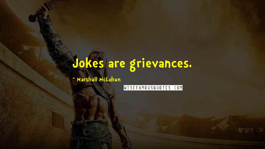 Marshall McLuhan Quotes: Jokes are grievances.