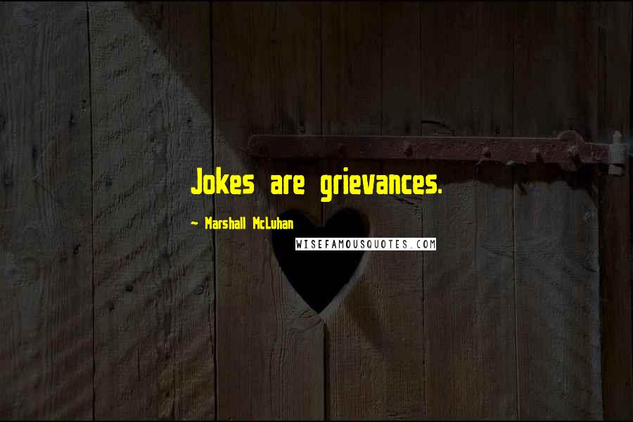 Marshall McLuhan Quotes: Jokes are grievances.