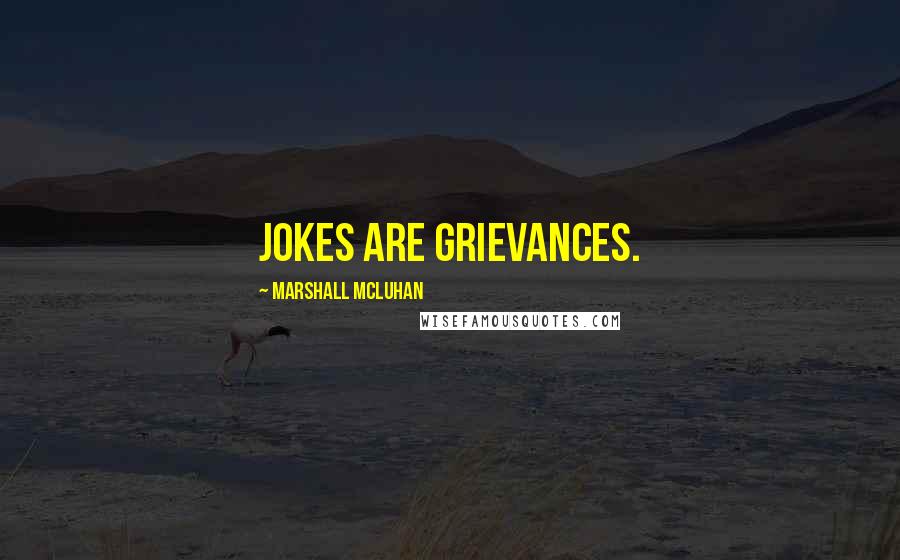 Marshall McLuhan Quotes: Jokes are grievances.