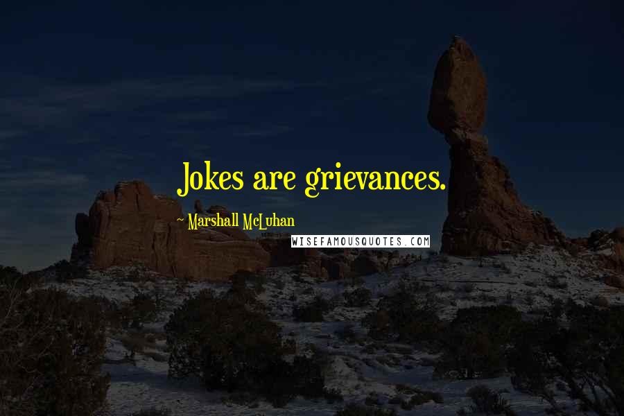 Marshall McLuhan Quotes: Jokes are grievances.
