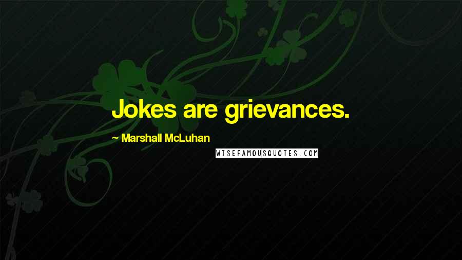 Marshall McLuhan Quotes: Jokes are grievances.