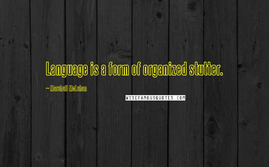 Marshall McLuhan Quotes: Language is a form of organized stutter.