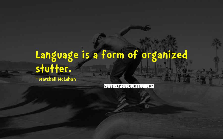Marshall McLuhan Quotes: Language is a form of organized stutter.