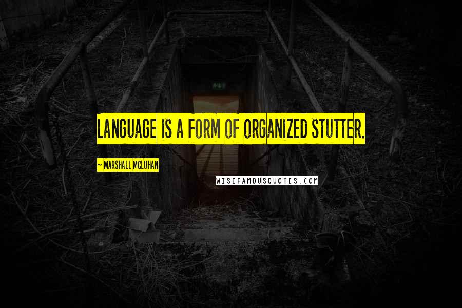 Marshall McLuhan Quotes: Language is a form of organized stutter.