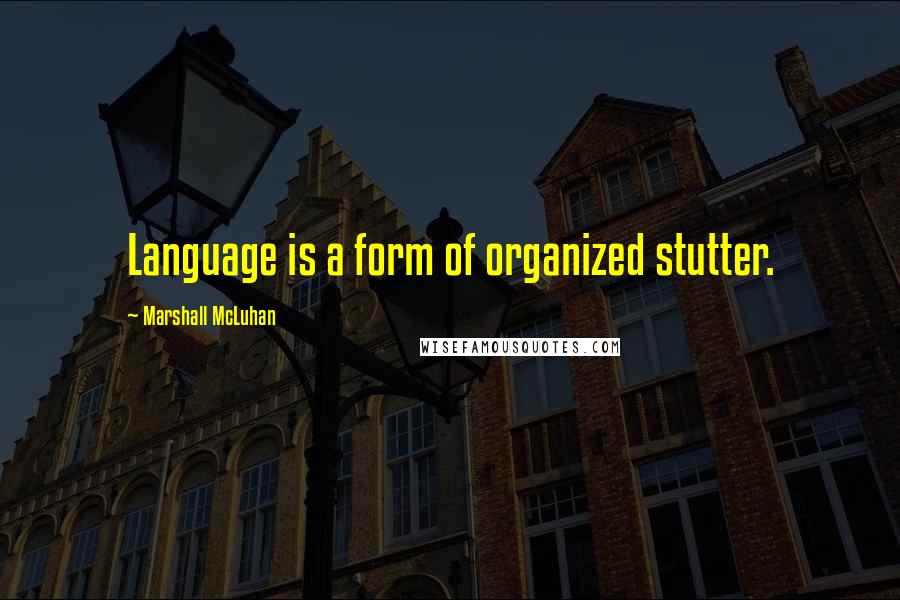 Marshall McLuhan Quotes: Language is a form of organized stutter.