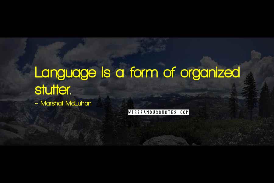 Marshall McLuhan Quotes: Language is a form of organized stutter.