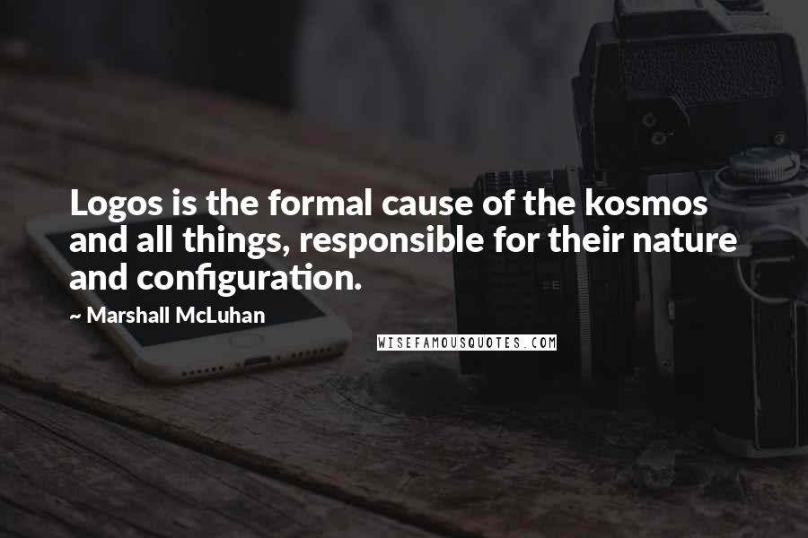 Marshall McLuhan Quotes: Logos is the formal cause of the kosmos and all things, responsible for their nature and configuration.