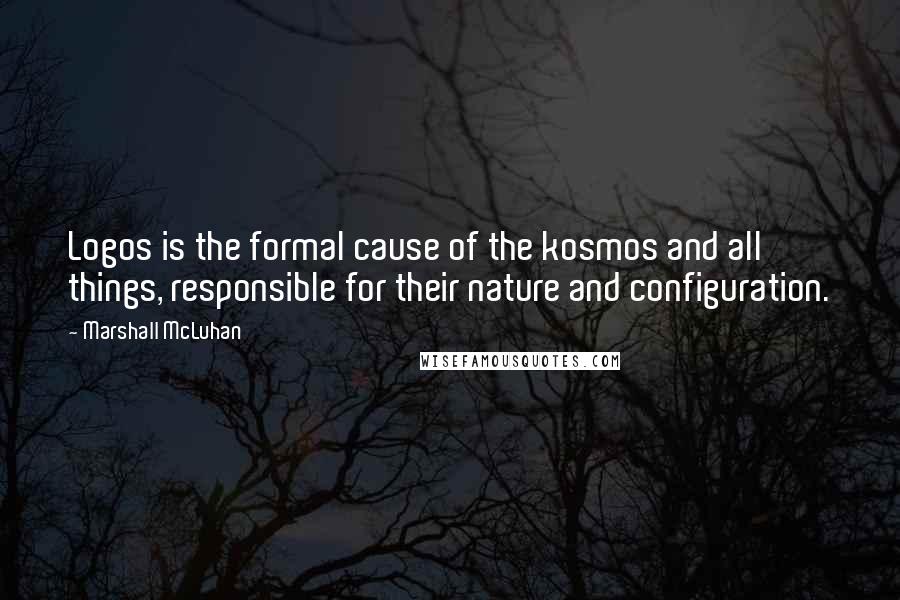 Marshall McLuhan Quotes: Logos is the formal cause of the kosmos and all things, responsible for their nature and configuration.