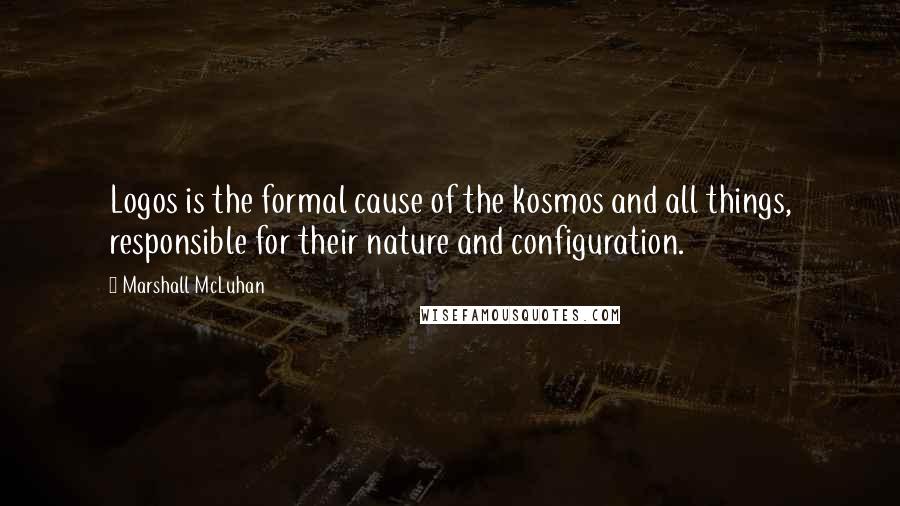 Marshall McLuhan Quotes: Logos is the formal cause of the kosmos and all things, responsible for their nature and configuration.