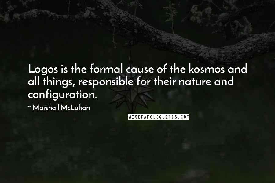 Marshall McLuhan Quotes: Logos is the formal cause of the kosmos and all things, responsible for their nature and configuration.