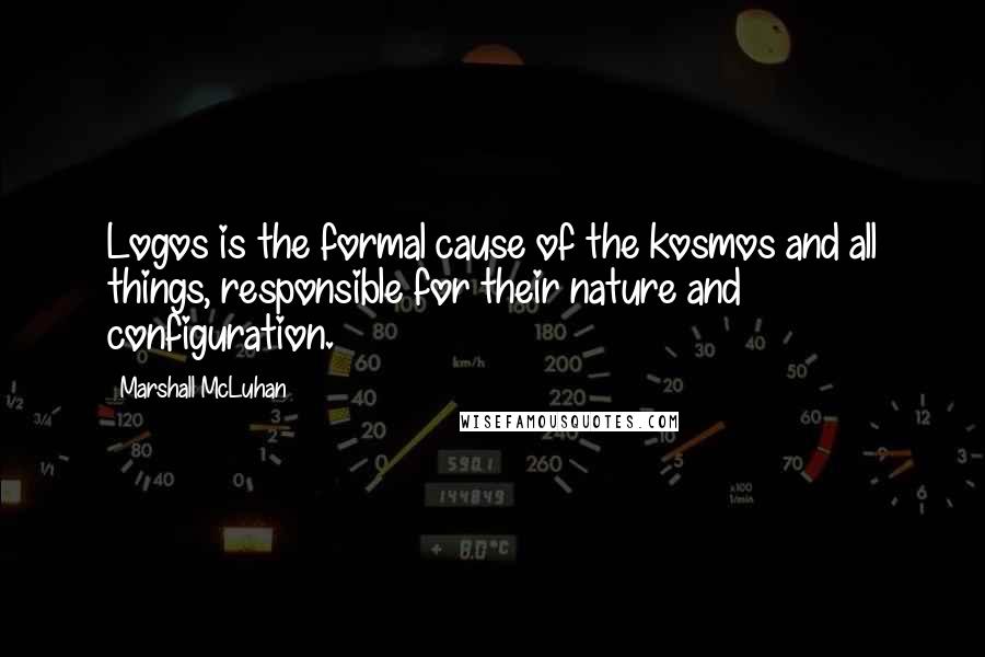 Marshall McLuhan Quotes: Logos is the formal cause of the kosmos and all things, responsible for their nature and configuration.