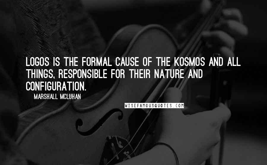 Marshall McLuhan Quotes: Logos is the formal cause of the kosmos and all things, responsible for their nature and configuration.