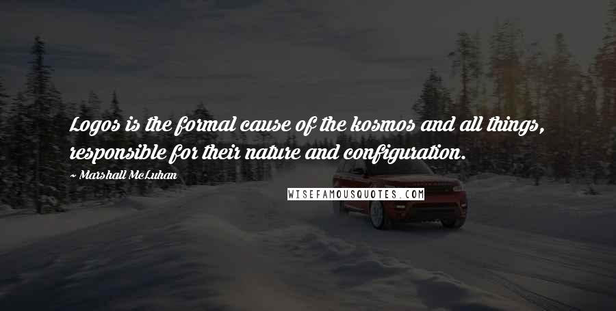 Marshall McLuhan Quotes: Logos is the formal cause of the kosmos and all things, responsible for their nature and configuration.