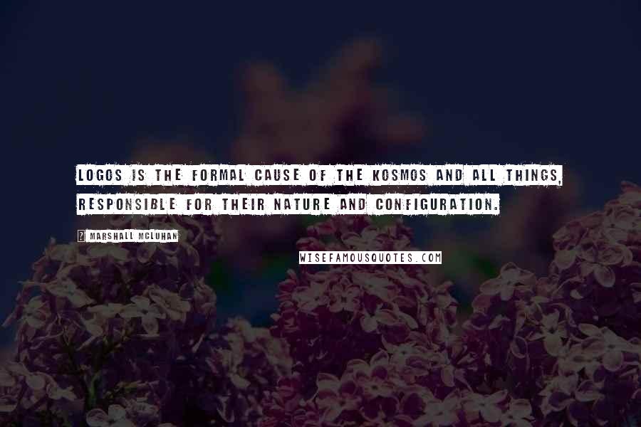 Marshall McLuhan Quotes: Logos is the formal cause of the kosmos and all things, responsible for their nature and configuration.