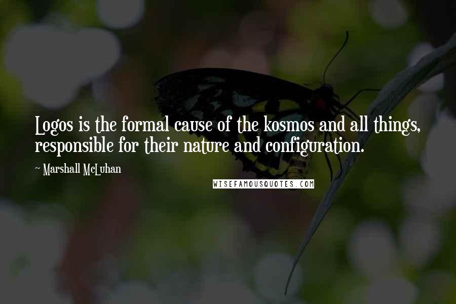 Marshall McLuhan Quotes: Logos is the formal cause of the kosmos and all things, responsible for their nature and configuration.