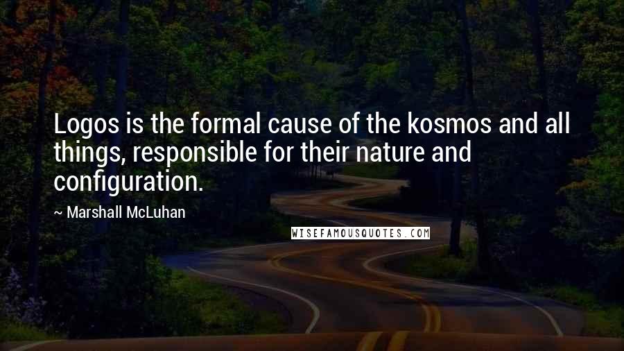 Marshall McLuhan Quotes: Logos is the formal cause of the kosmos and all things, responsible for their nature and configuration.