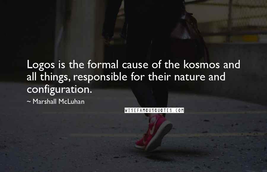 Marshall McLuhan Quotes: Logos is the formal cause of the kosmos and all things, responsible for their nature and configuration.