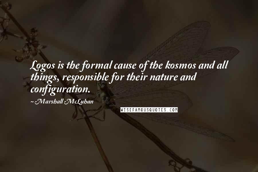 Marshall McLuhan Quotes: Logos is the formal cause of the kosmos and all things, responsible for their nature and configuration.