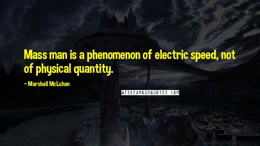 Marshall McLuhan Quotes: Mass man is a phenomenon of electric speed, not of physical quantity.